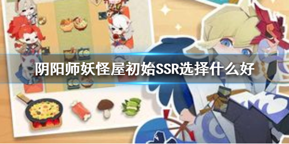 阴阳师妖怪屋初始SSR选择什么好