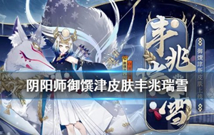 阴阳师御馔津新皮肤怎么得 阴阳师手游御馔津丰兆瑞雪怎么得